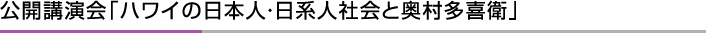 公開講演会「ハワイの日本人・日系人社会と奥村多喜衛」